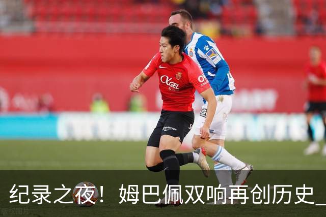 纪录之夜！姆巴佩双响再创历史 登贝莱传射破“球荒”